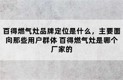 百得燃气灶品牌定位是什么，主要面向那些用户群体 百得燃气灶是哪个厂家的